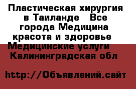 Пластическая хирургия в Таиланде - Все города Медицина, красота и здоровье » Медицинские услуги   . Калининградская обл.